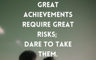 Great Achievements Require Great Risks; Dare to Make Them