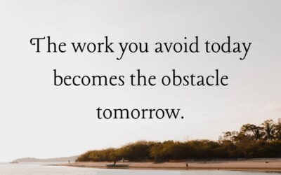 The Work You Avoid Today Becomes the Obstacle Tomorrow